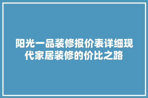 阳光一品装修报价表详细现代家居装修的价比之路  第1张