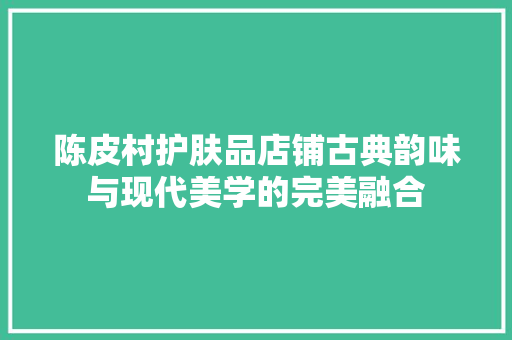 陈皮村护肤品店铺古典韵味与现代美学的完美融合