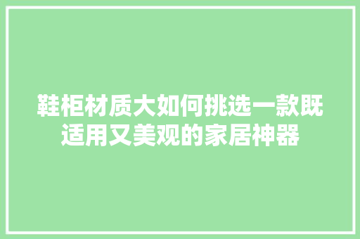 鞋柜材质大如何挑选一款既适用又美观的家居神器