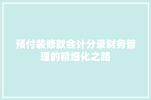 预付装修款会计分录财务管理的精细化之路  第1张
