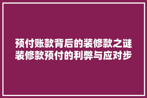 预付账款背后的装修款之谜装修款预付的利弊与应对步骤