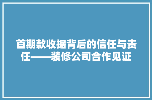 首期款收据背后的信任与责任——装修公司合作见证  第1张