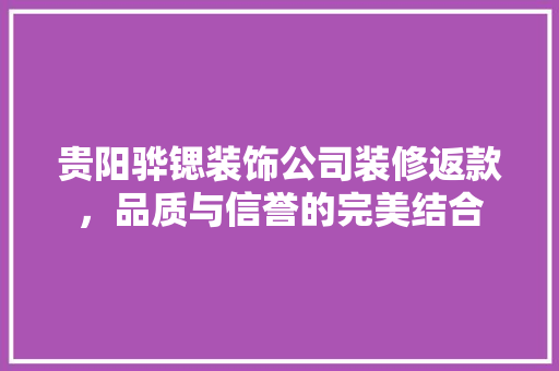 贵阳骅锶装饰公司装修返款，品质与信誉的完美结合  第1张