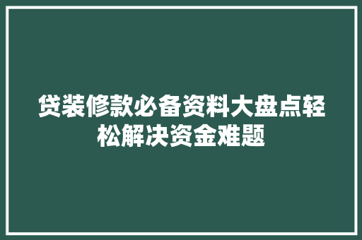 贷装修款必备资料大盘点轻松解决资金难题