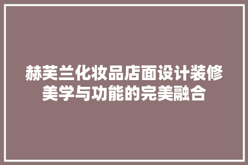 赫芙兰化妆品店面设计装修美学与功能的完美融合  第1张