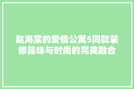 赵海棠的爱情公寓5同款装修品味与时尚的完美融合  第1张