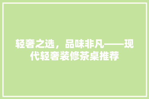 轻奢之选，品味非凡——现代轻奢装修茶桌推荐  第1张