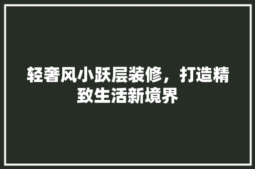 轻奢风小跃层装修，打造精致生活新境界