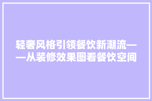 轻奢风格引领餐饮新潮流——从装修效果图看餐饮空间的美学变革  第1张