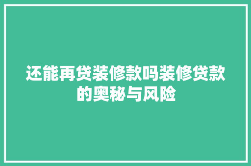 还能再贷装修款吗装修贷款的奥秘与风险  第1张