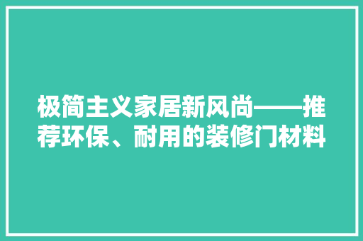极简主义家居新风尚——推荐环保、耐用的装修门材料