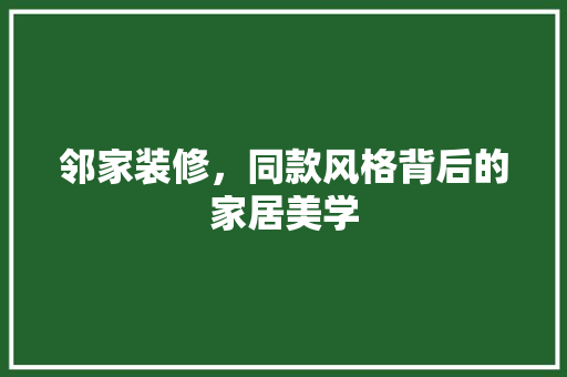 邻家装修，同款风格背后的家居美学