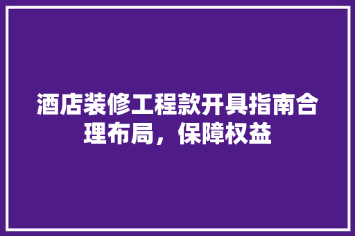 酒店装修工程款开具指南合理布局，保障权益  第1张