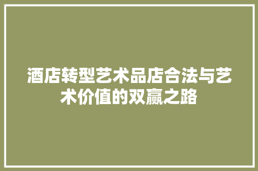 酒店转型艺术品店合法与艺术价值的双赢之路  第1张