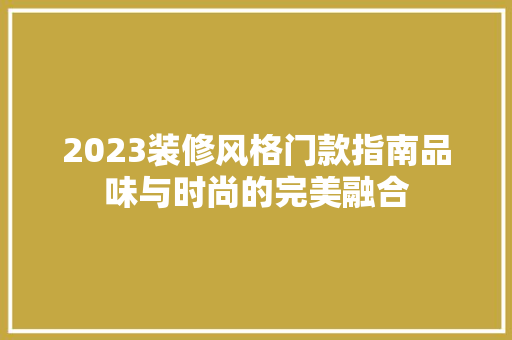 2023装修风格门款指南品味与时尚的完美融合  第1张