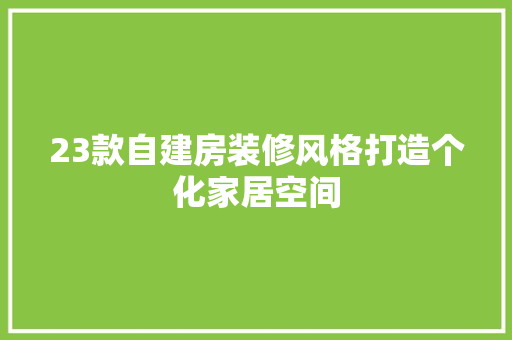 23款自建房装修风格打造个化家居空间  第1张