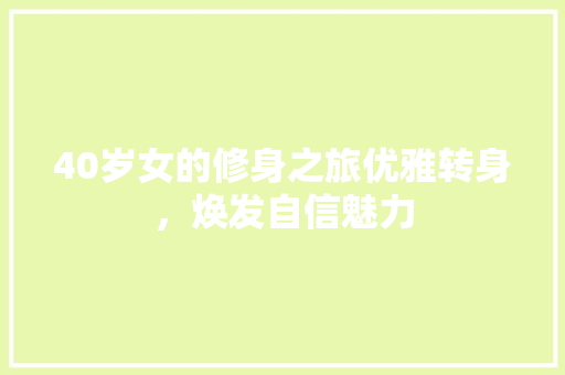 40岁女的修身之旅优雅转身，焕发自信魅力  第1张