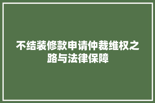不结装修款申请仲裁维权之路与法律保障