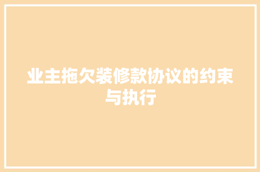 业主拖欠装修款协议的约束与执行  第1张