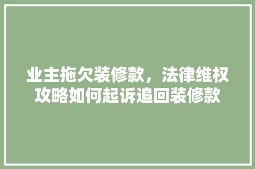 业主拖欠装修款，法律维权攻略如何起诉追回装修款