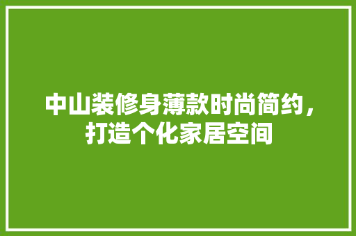 中山装修身薄款时尚简约，打造个化家居空间