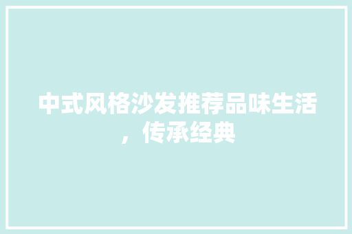 中式风格沙发推荐品味生活，传承经典  第1张