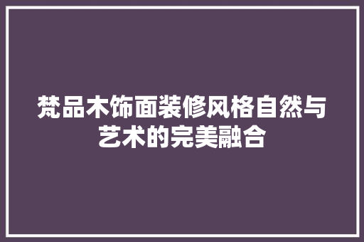 梵品木饰面装修风格自然与艺术的完美融合