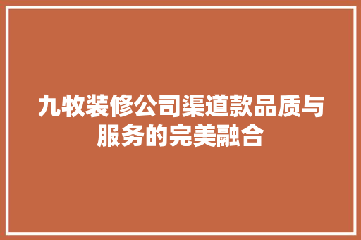 九牧装修公司渠道款品质与服务的完美融合  第1张