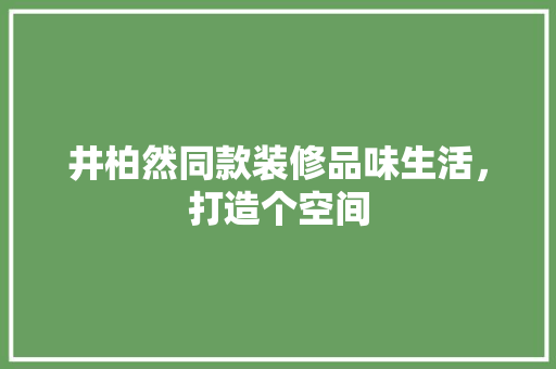 井柏然同款装修品味生活，打造个空间  第1张
