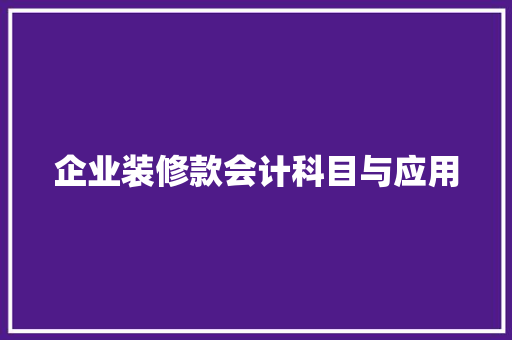 企业装修款会计科目与应用