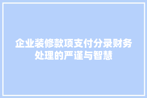 企业装修款项支付分录财务处理的严谨与智慧