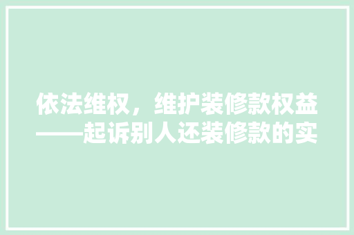 依法维权，维护装修款权益——起诉别人还装修款的实务指南