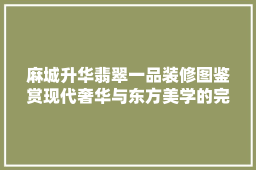 麻城升华翡翠一品装修图鉴赏现代奢华与东方美学的完美融合