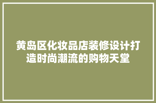 黄岛区化妆品店装修设计打造时尚潮流的购物天堂  第1张