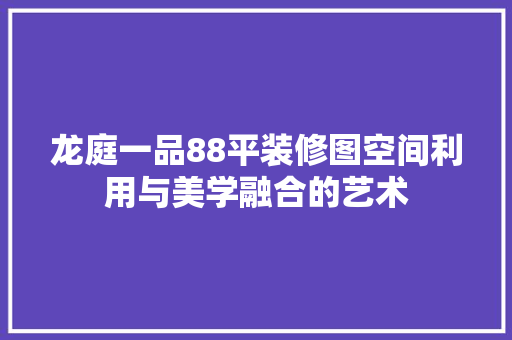 龙庭一品88平装修图空间利用与美学融合的艺术  第1张