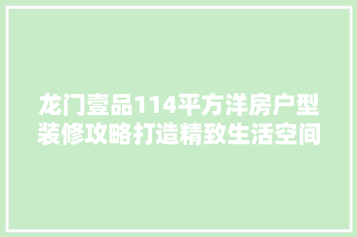 龙门壹品114平方洋房户型装修攻略打造精致生活空间  第1张