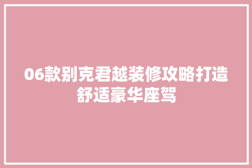 06款别克君越装修攻略打造舒适豪华座驾