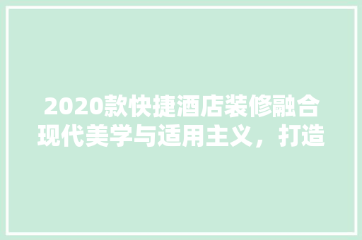 2020款快捷酒店装修融合现代美学与适用主义，打造温馨舒适的住宿体验  第1张