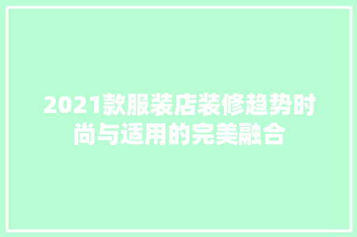 2021款服装店装修趋势时尚与适用的完美融合  第1张