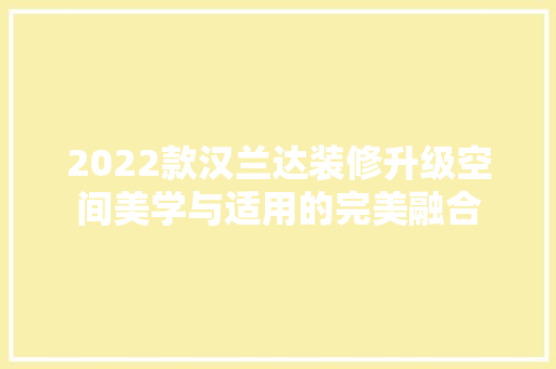 2022款汉兰达装修升级空间美学与适用的完美融合