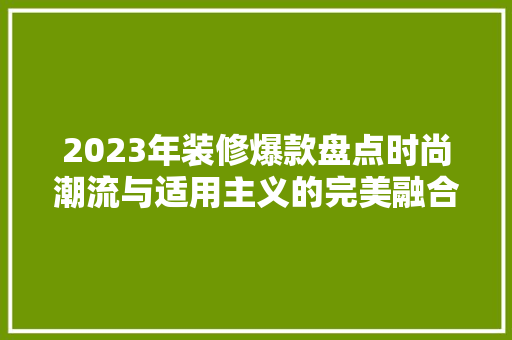 2023年装修爆款盘点时尚潮流与适用主义的完美融合  第1张
