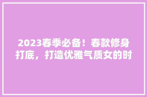 2023春季必备！春款修身打底，打造优雅气质女的时尚必备单品  第1张