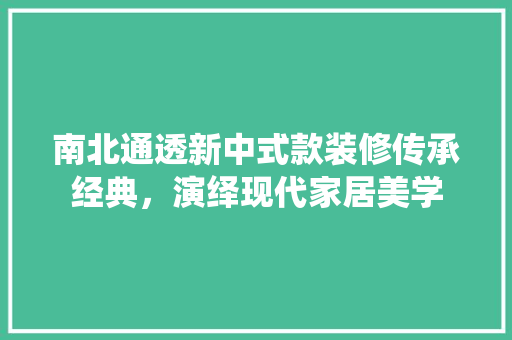 南北通透新中式款装修传承经典，演绎现代家居美学  第1张