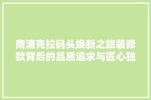 南浦克拉码头焕新之旅装修款背后的品质追求与匠心独运