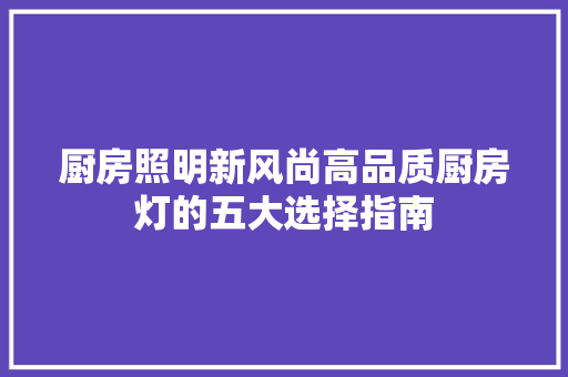 厨房照明新风尚高品质厨房灯的五大选择指南  第1张