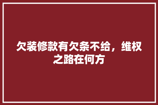 欠装修款有欠条不给，维权之路在何方