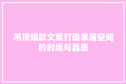 吊顶爆款文案打造家居空间的时尚与品质  第1张