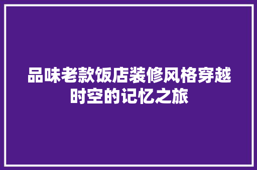 品味老款饭店装修风格穿越时空的记忆之旅  第1张