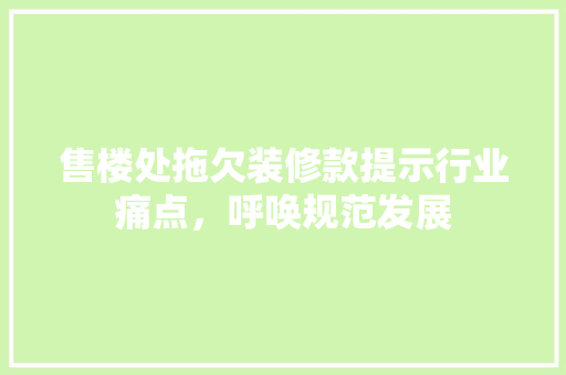 售楼处拖欠装修款提示行业痛点，呼唤规范发展