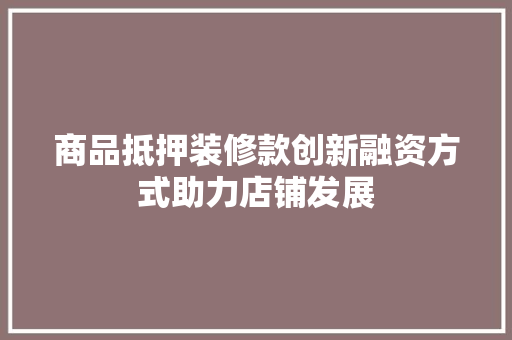 商品抵押装修款创新融资方式助力店铺发展  第1张